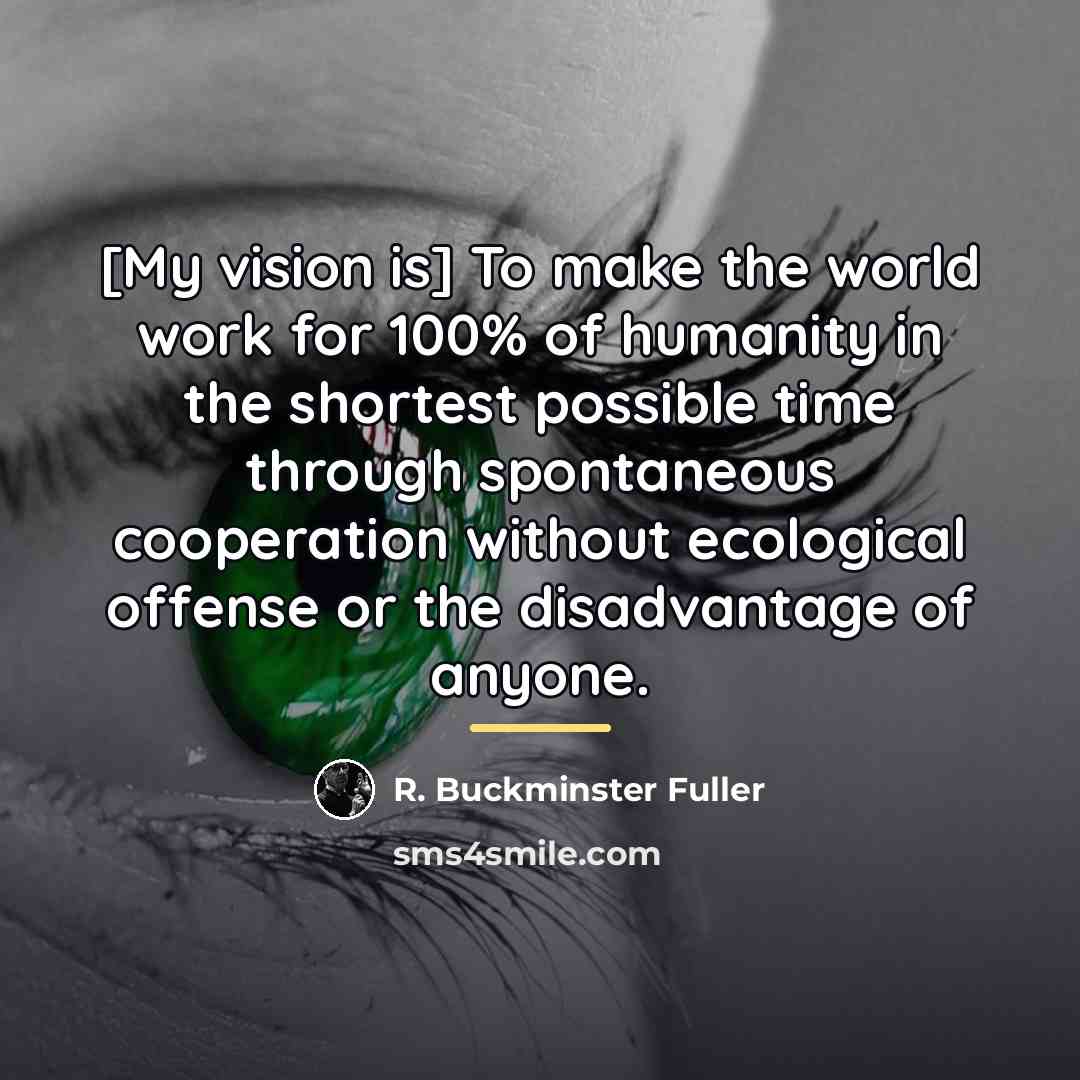 “[My vision is] To make the world work for 100%…” quote by R. Buckminster Fuller