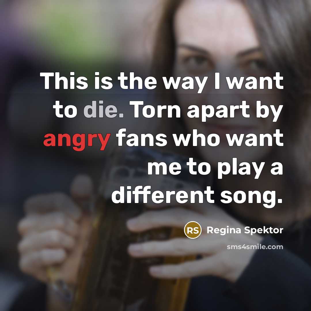“This is the way I want to die. Torn apart…” quote by Regina Spektor