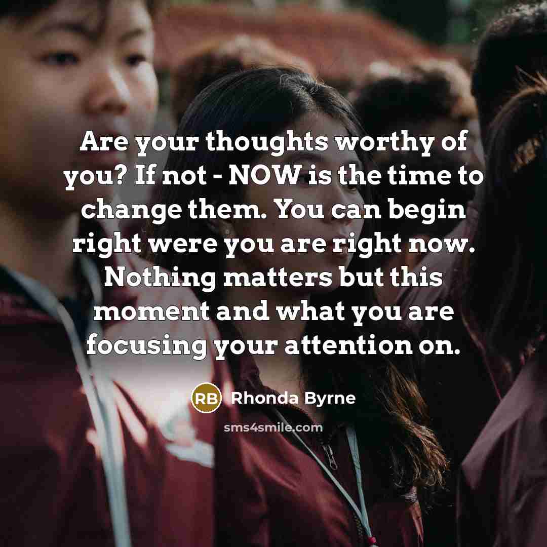 “Are your thoughts worthy of you? If not - NOW…” quote by Rhonda Byrne