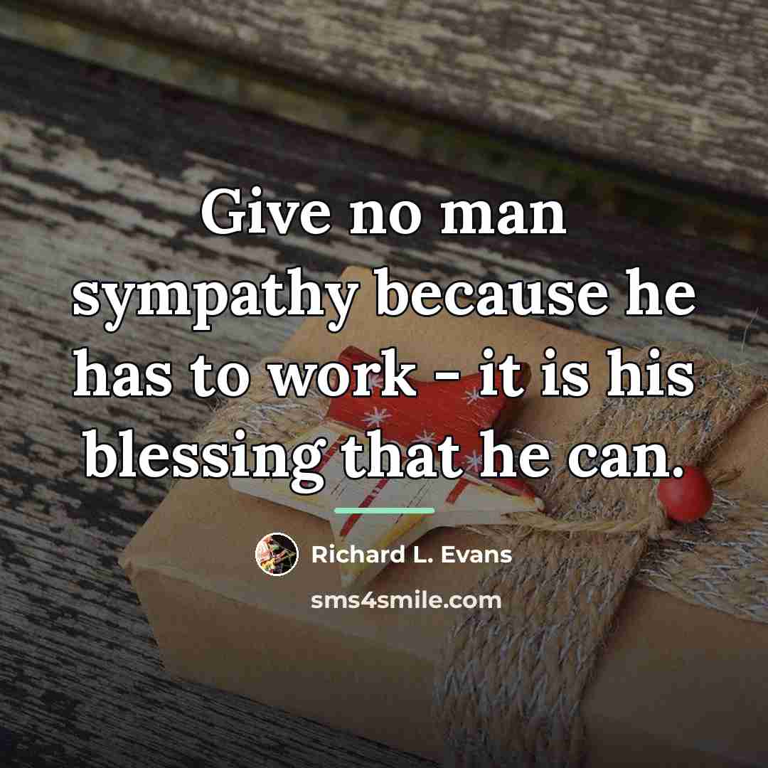 “Give no man sympathy because he has to work -…” quote by Richard L. Evans