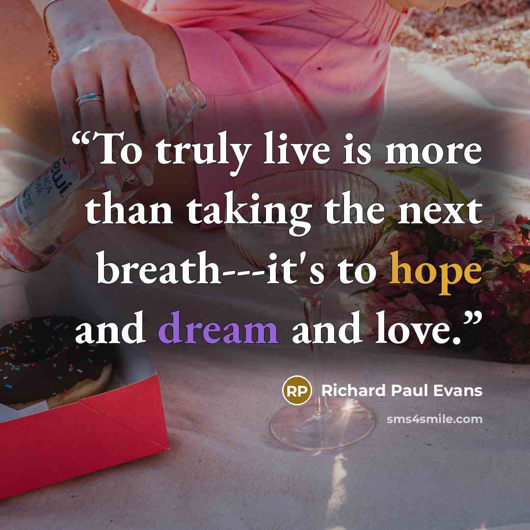 “To truly live is more than taking the next breath---it's to hope and dream and love.” quote by Richard Paul Evans