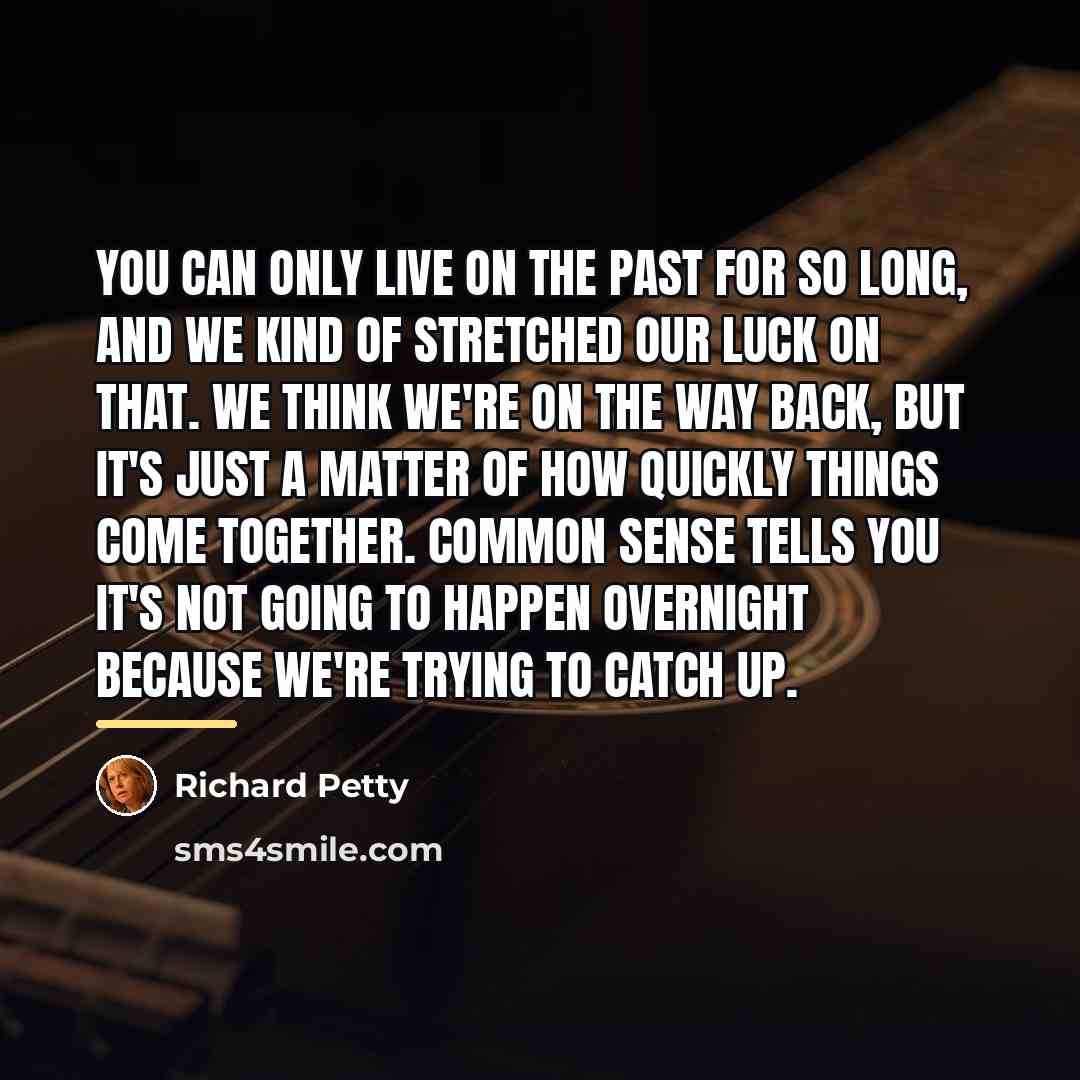 “You can only live on the past for so long,…” quote by Richard Petty