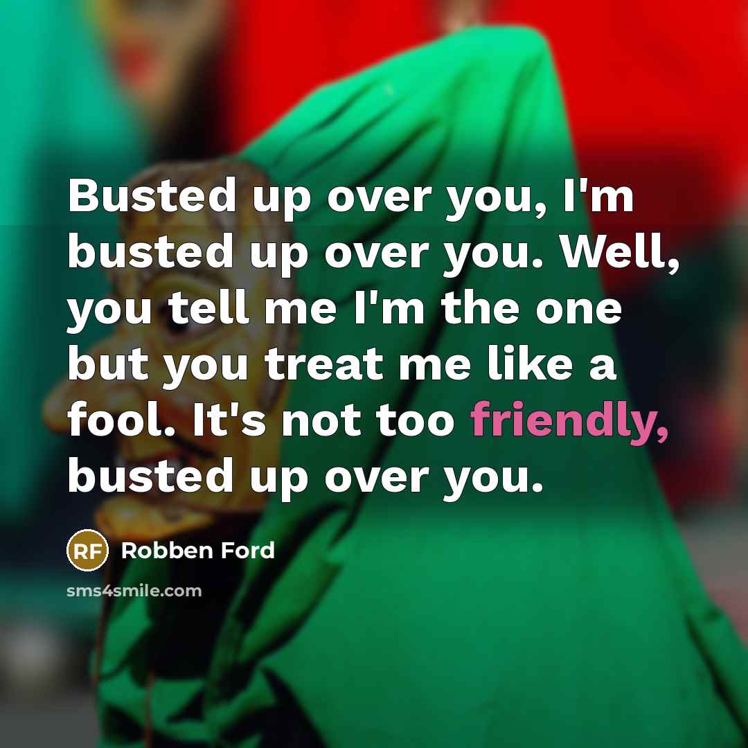 “Busted up over you, I'm busted up over you. Well, you tell me I'm the one but you treat me like a fool. It's not too friendly, busted up over you.” quote by Robben Ford