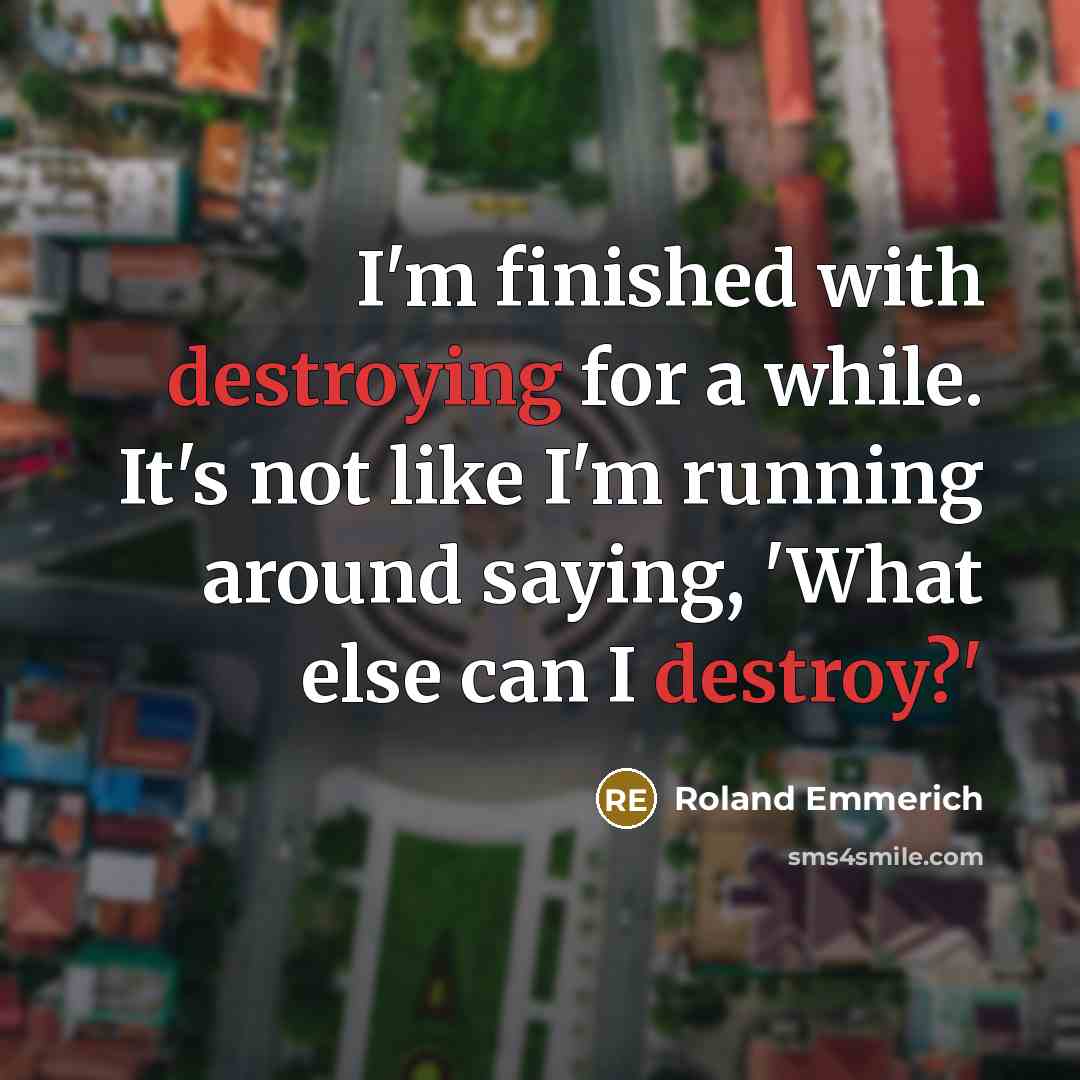“I'm finished with destroying for a while. It's not like I'm running around saying, 'What else can I destroy?'” quote by Roland Emmerich