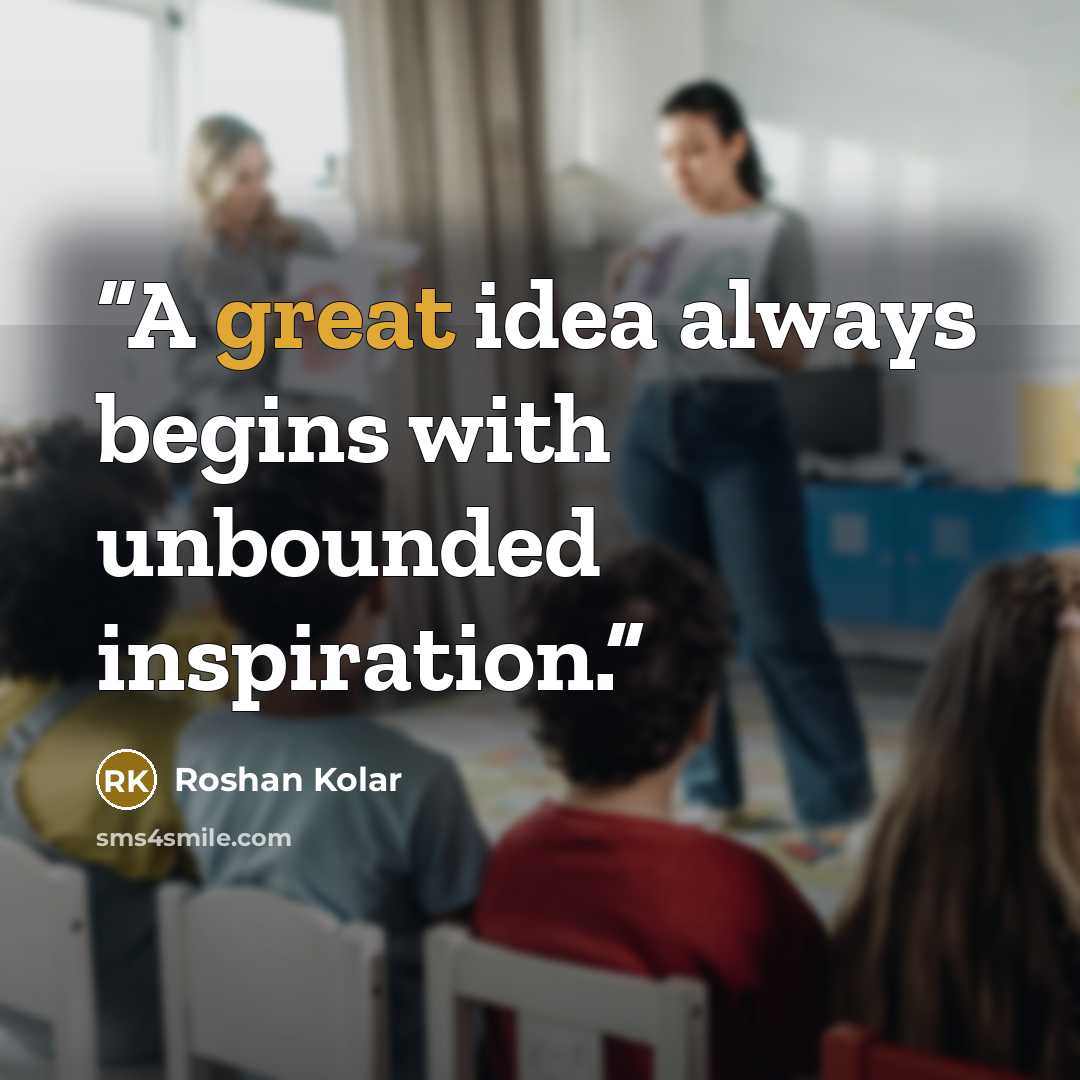 “A great idea always begins with unbounded inspiration.” quote by Roshan Kolar
