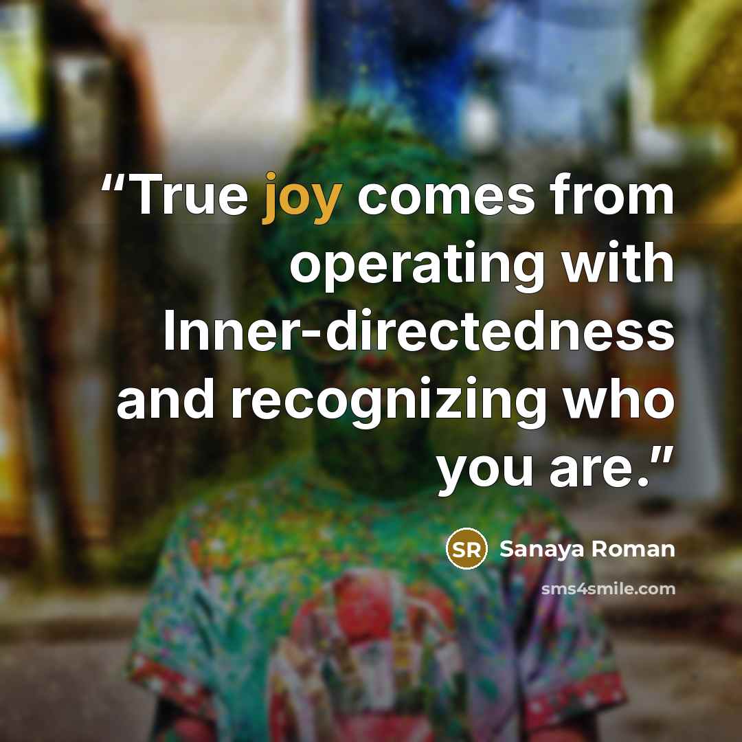 “True joy comes from operating with Inner-directedness and recognizing who you are.” quote by Sanaya Roman