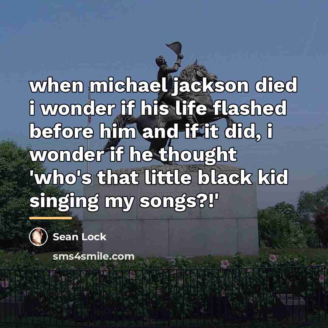 “when michael jackson died i wonder if his life flashed…” quote by Sean Lock