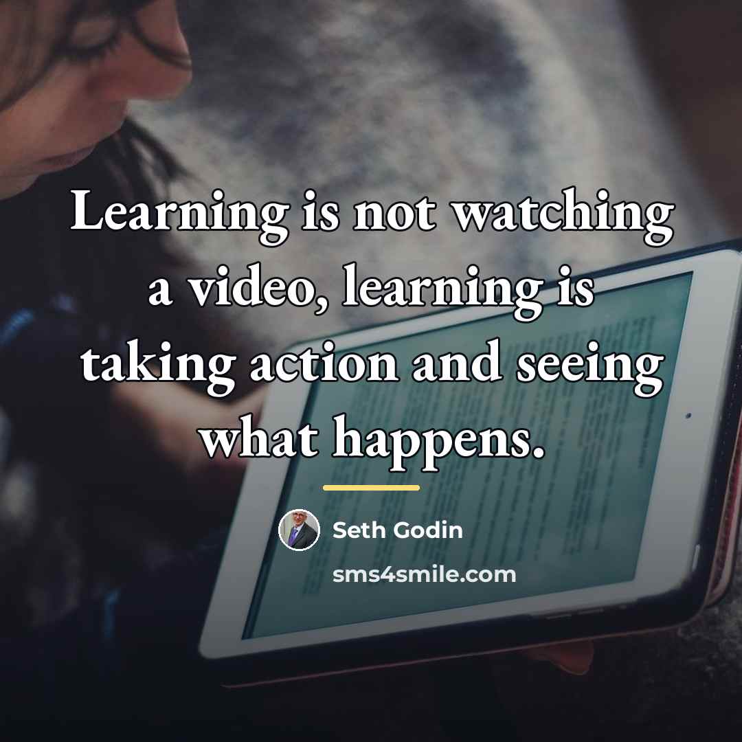 “Learning is not watching a video, learning is taking action…” quote by Seth Godin