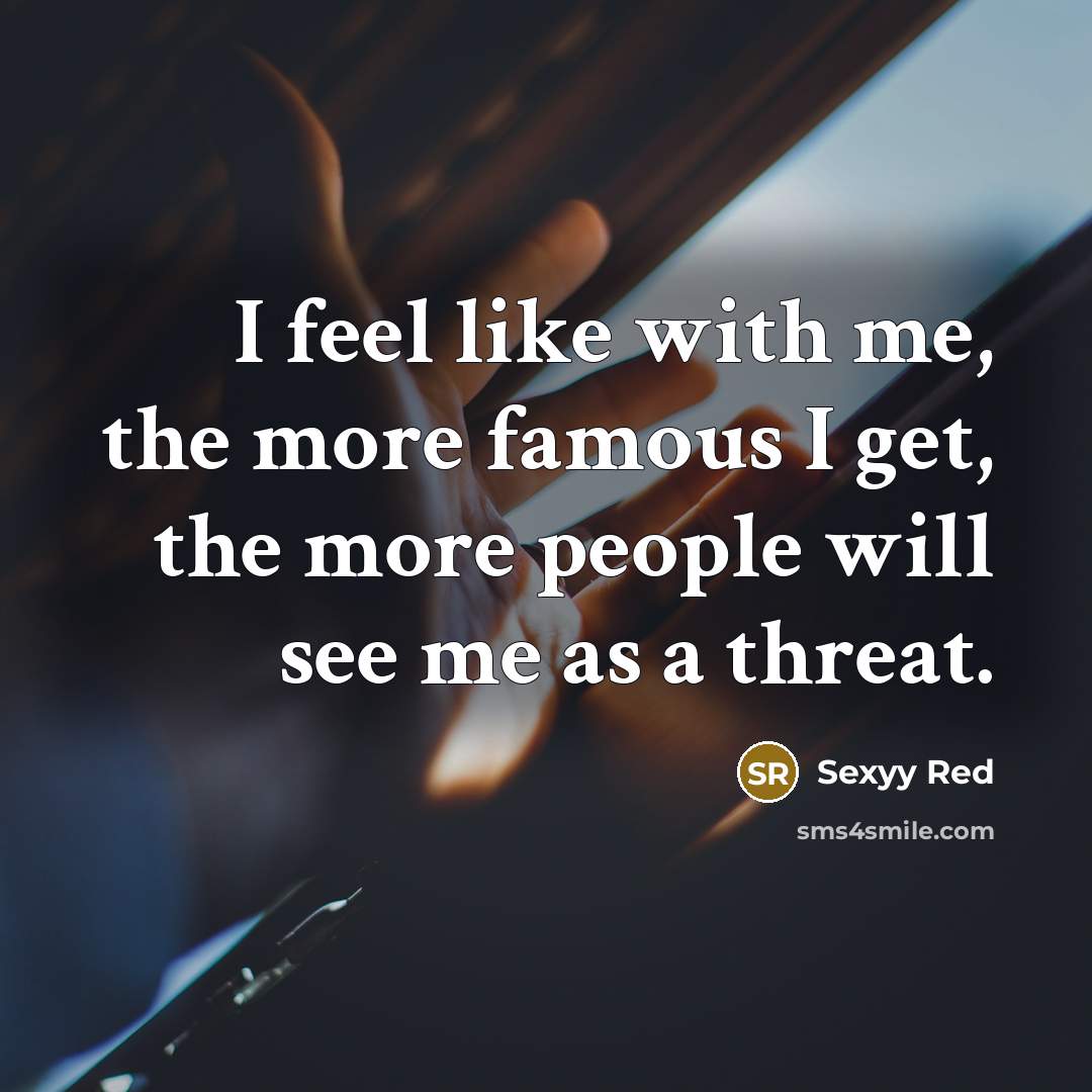 “I feel like with me, the more famous I get,…” quote by Sexyy Red