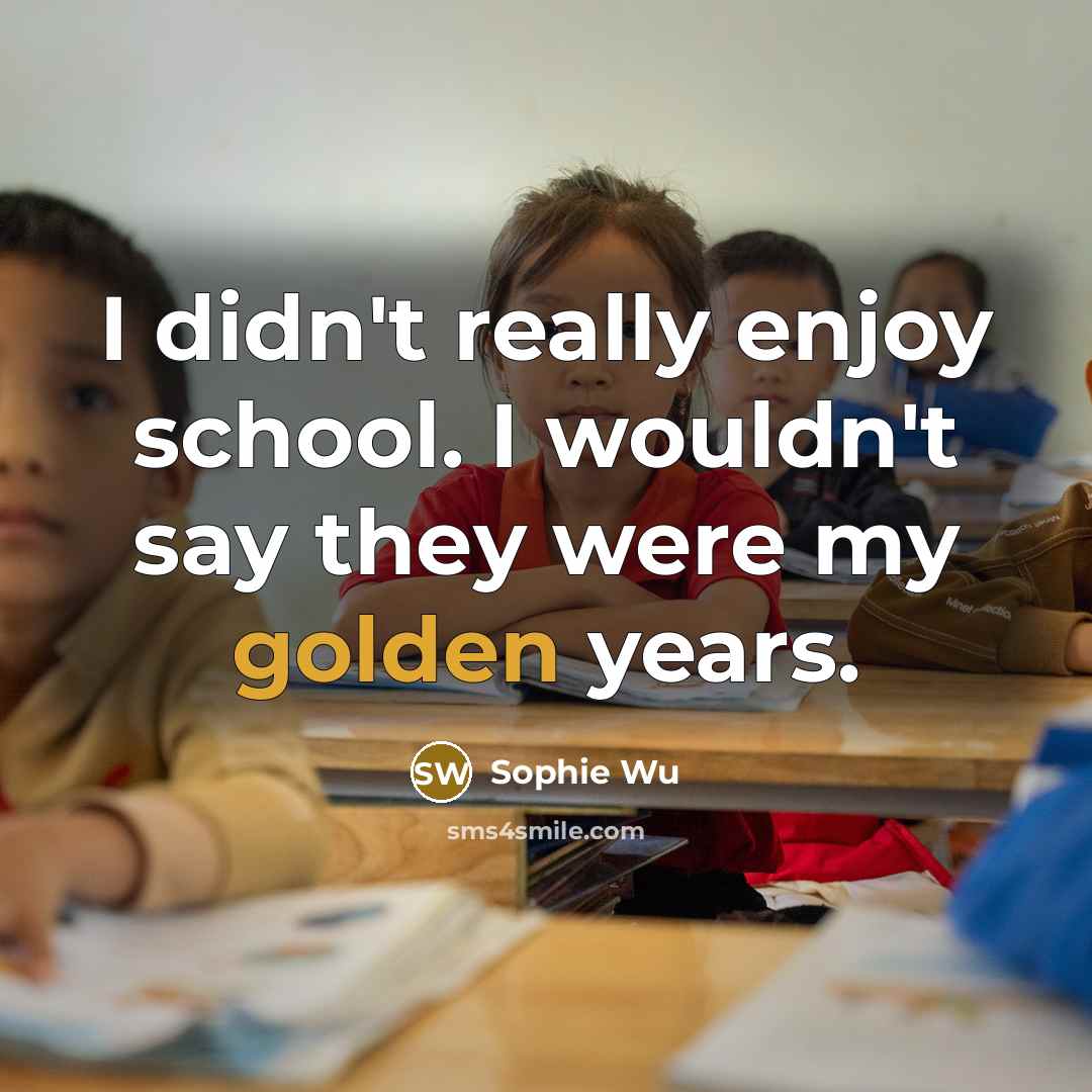 “I didn't really enjoy school. I wouldn't say they were…” quote by Sophie Wu