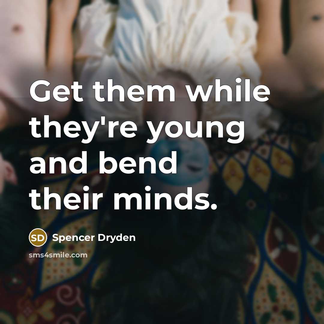 “Get them while they're young and bend their minds.…” quote by Spencer Dryden