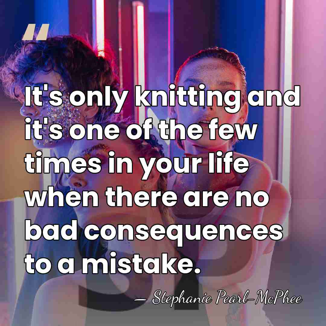 It's only knitting and it's one of the few times in your&hellip; - Stephanie Pearl-McPhee