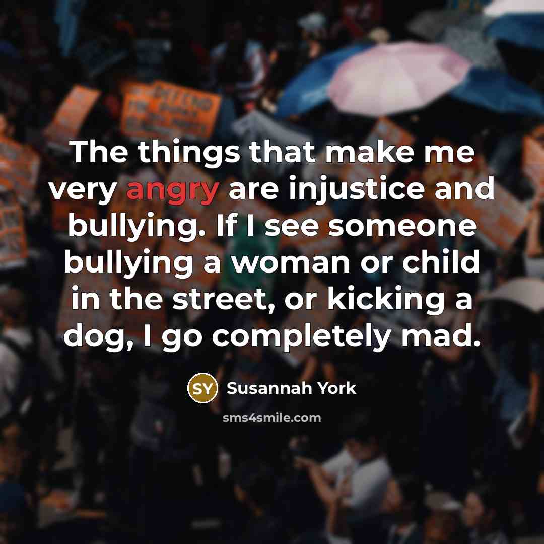 “The things that make me very angry are injustice and…” quote by Susannah York
