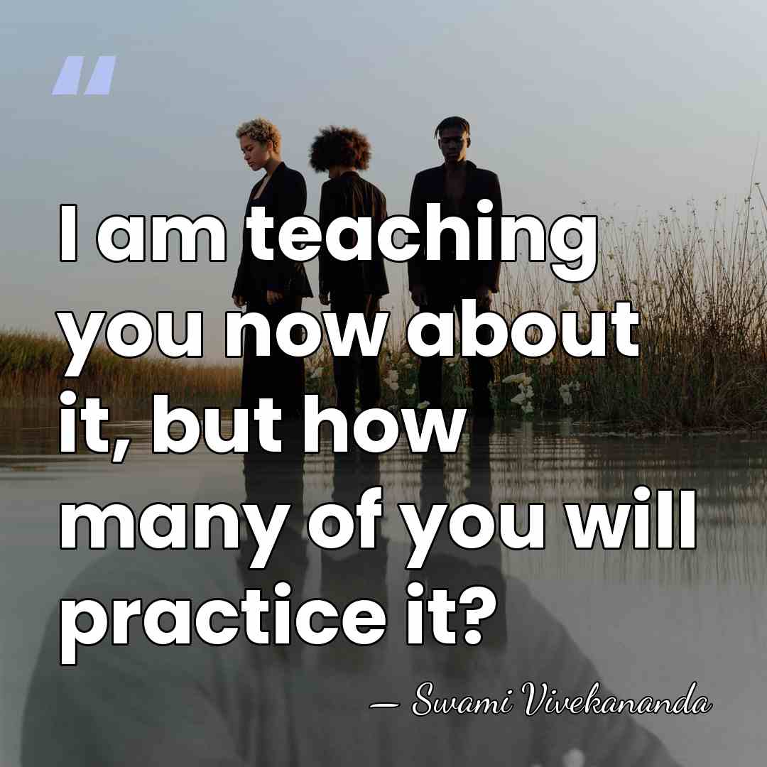 I am teaching you now about it, but how many of you&hellip; - Swami Vivekananda