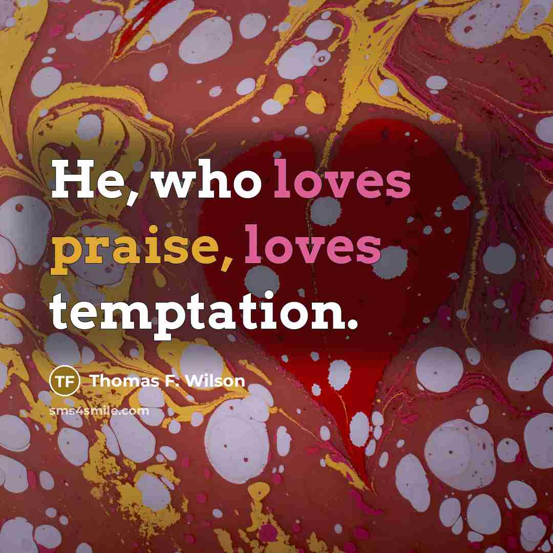 “He, who loves praise, loves temptation.…” quote by Thomas F. Wilson