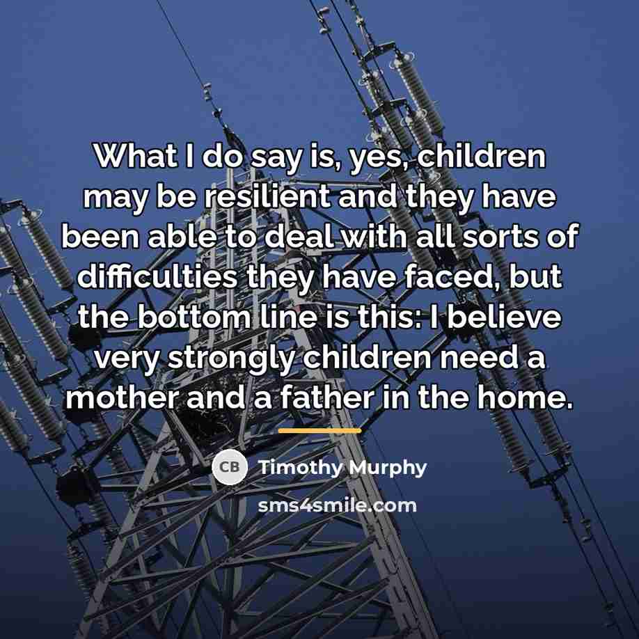“What I do say is, yes, children may be resilient…” quote by Timothy Murphy