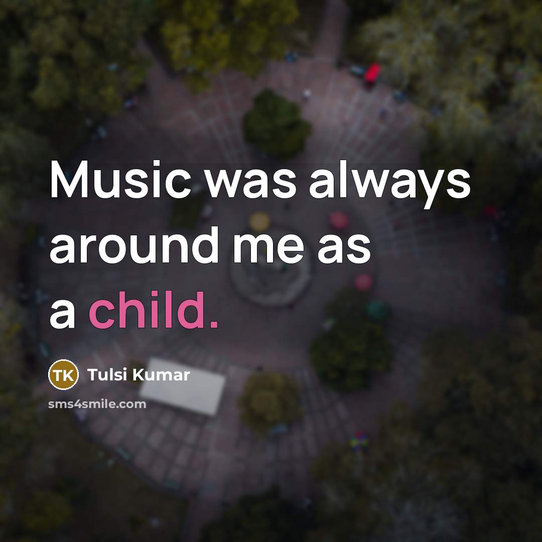 “Music was always around me as a child.…” quote by Tulsi Kumar