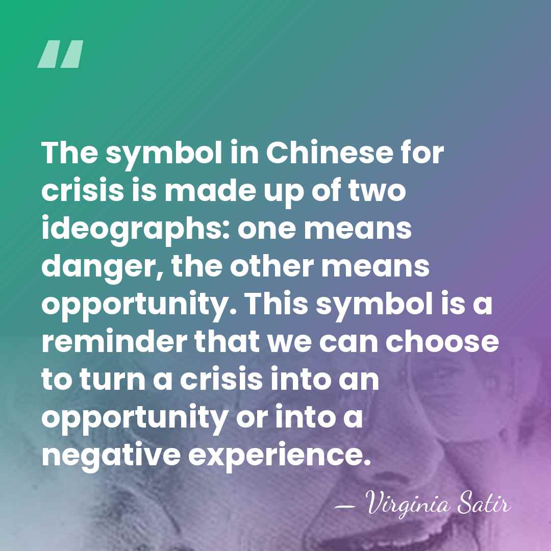 The symbol in Chinese for crisis is made up of two ideographs:&hellip; - Virginia Satir