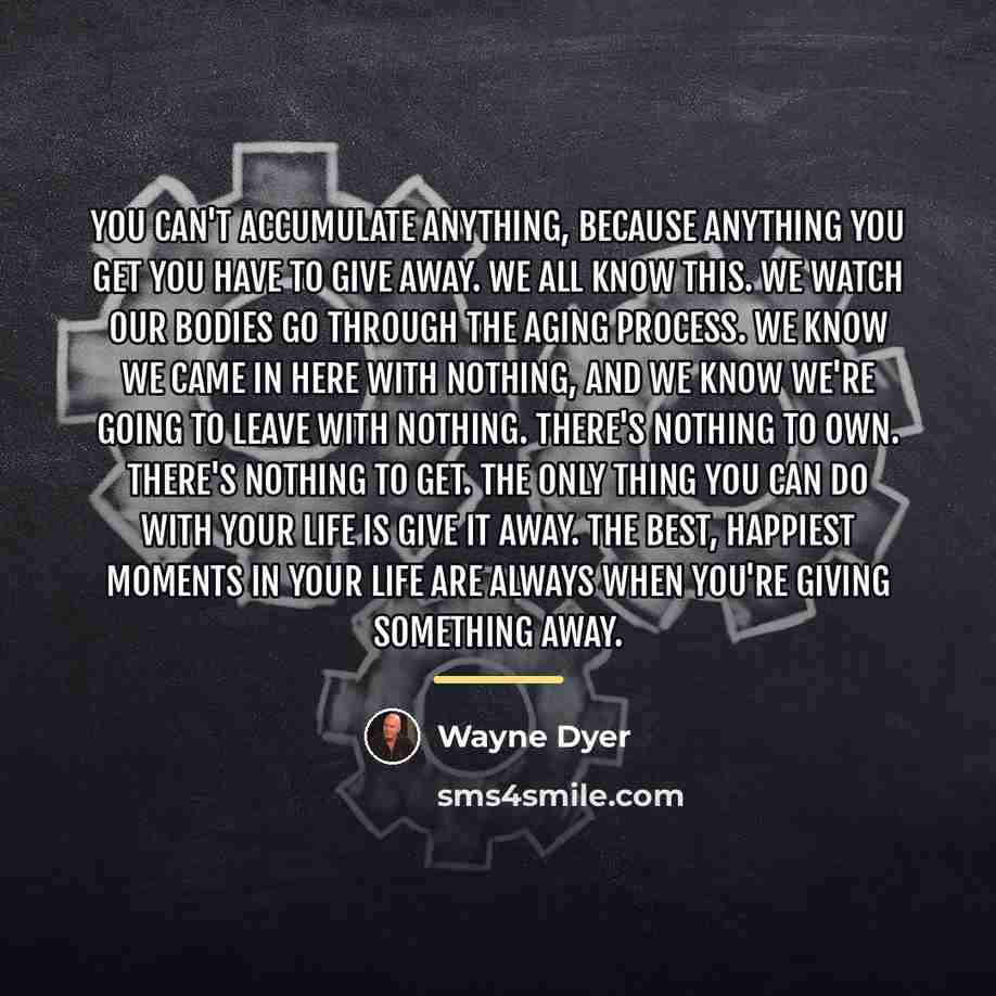 “You can't accumulate anything, because anything you get you have…” quote by Wayne Dyer