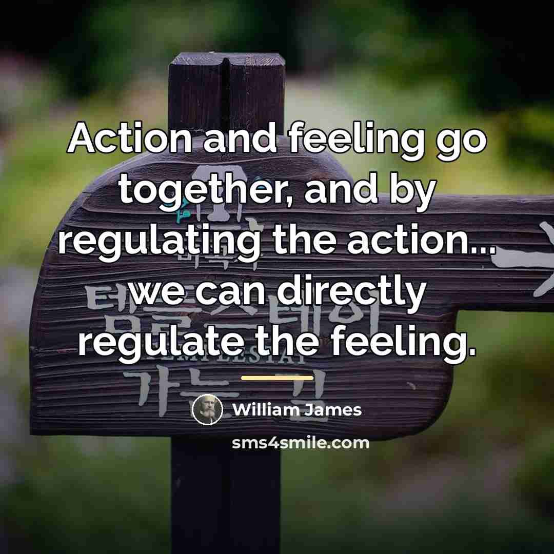 “Action and feeling go together, and by regulating the action...…” quote by William James