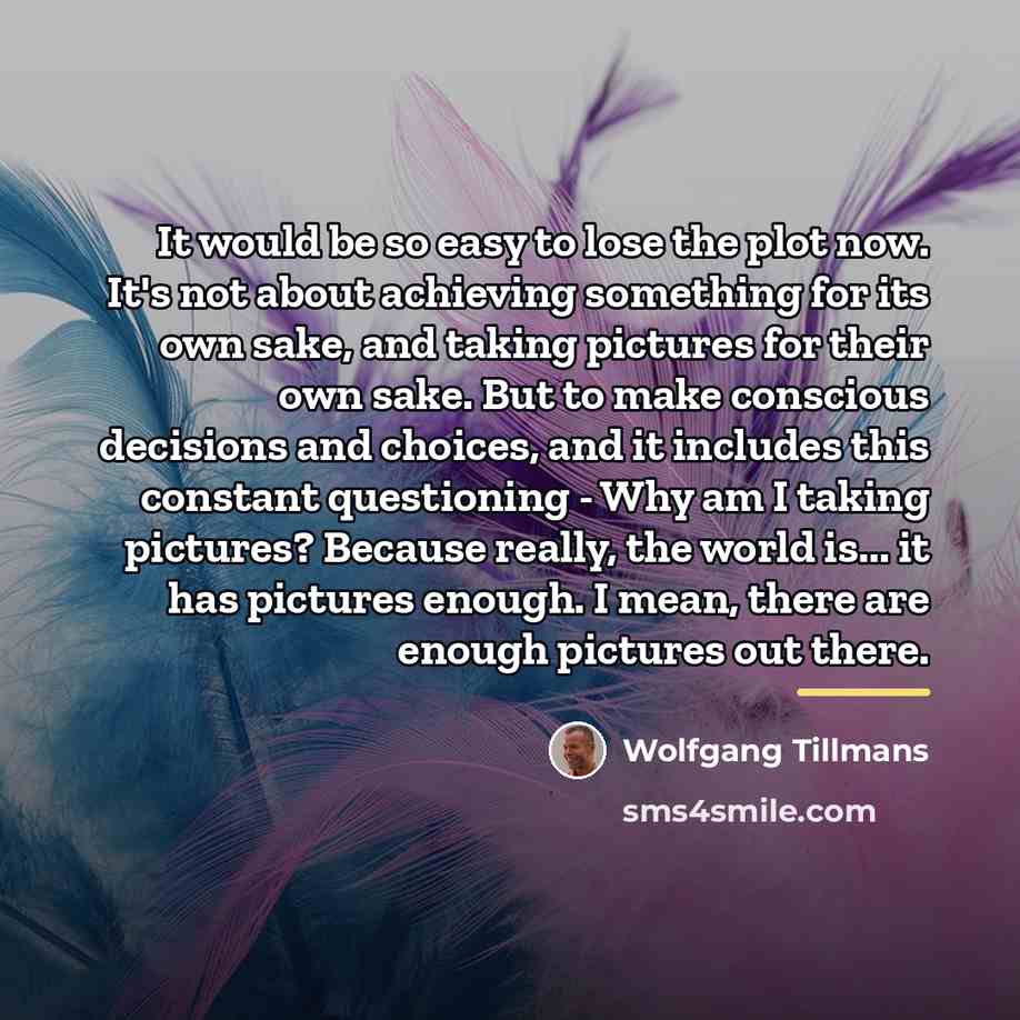 “It would be so easy to lose the plot now.…” quote by Wolfgang Tillmans