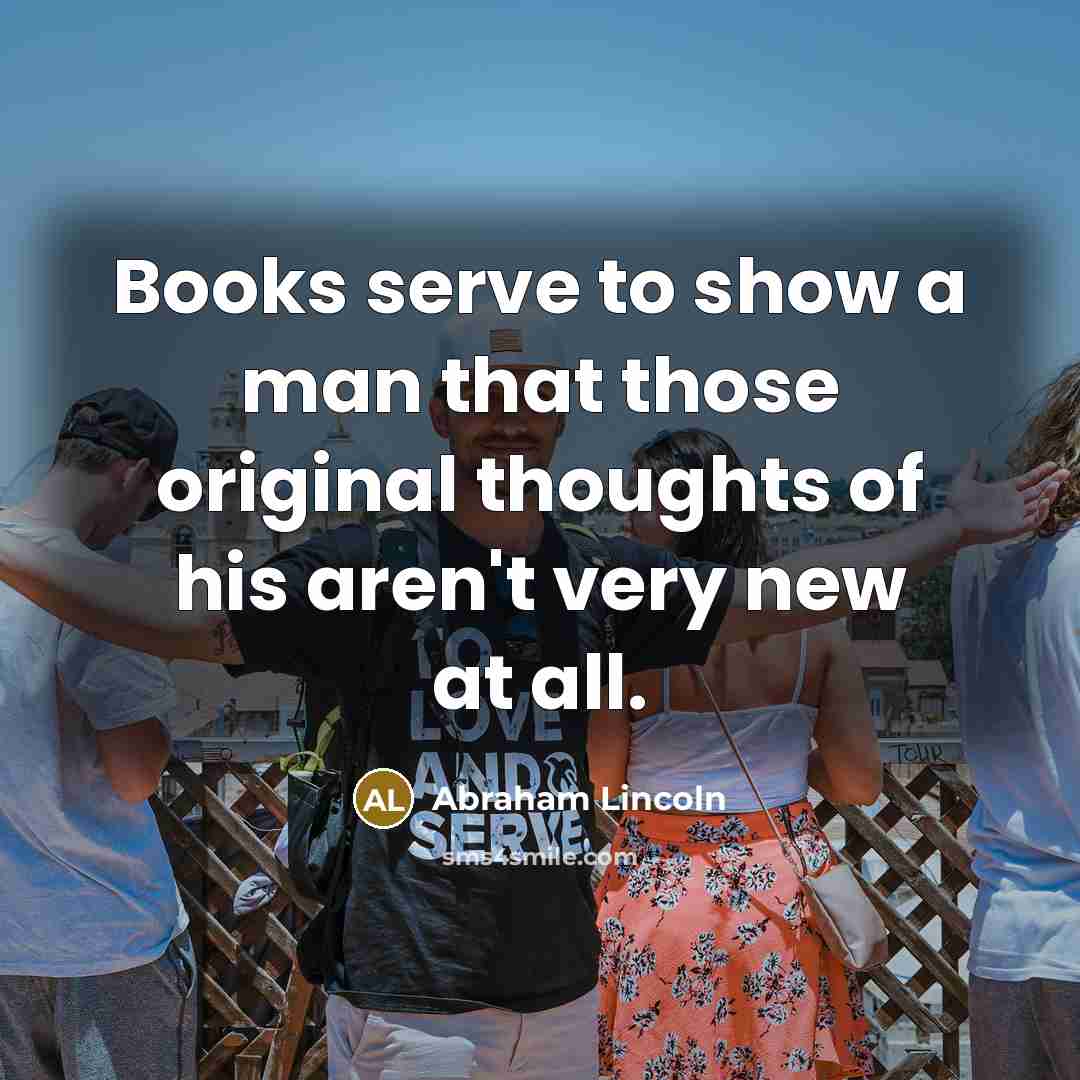 “Books serve to show a man that those original thoughts…” quote by Abraham Lincoln