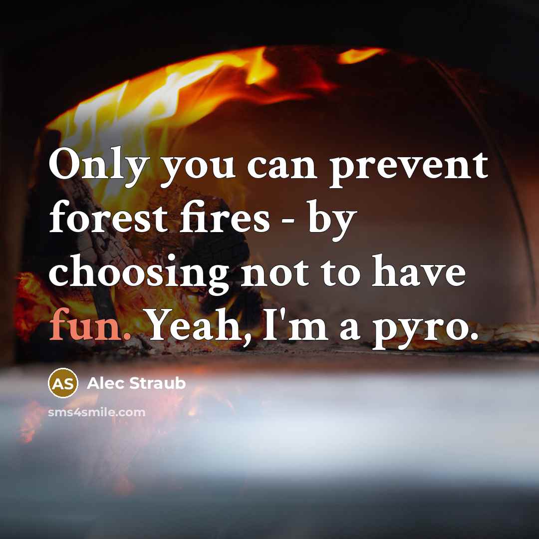 “Only you can prevent forest fires - by choosing not…” quote by Alec Straub