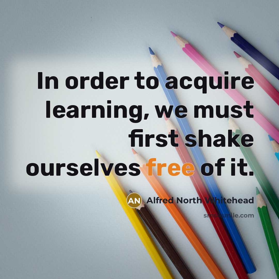 “In order to acquire learning, we must first shake ourselves…” quote by Alfred North Whitehead