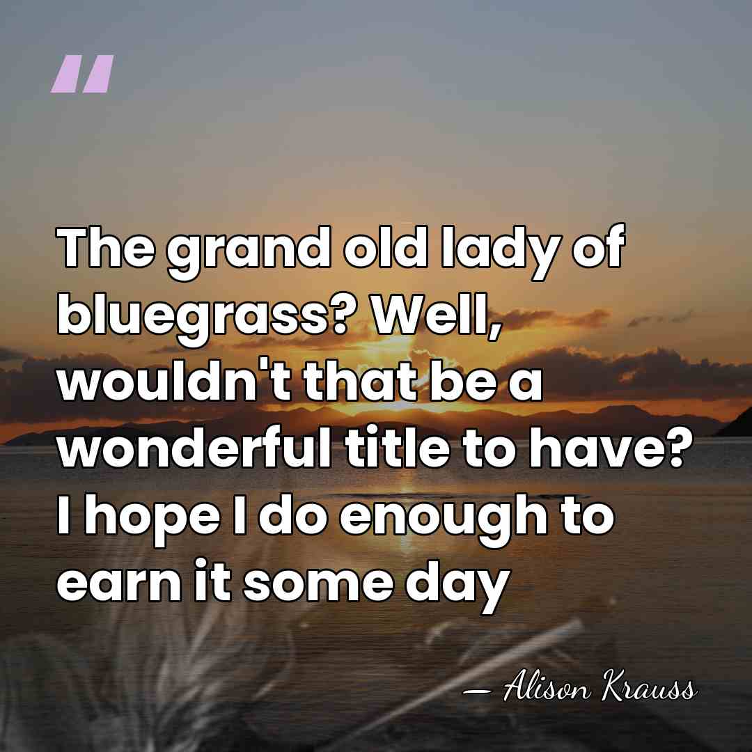 The grand old lady of bluegrass? Well, wouldn't that be a wonderful&hellip; - Alison Krauss