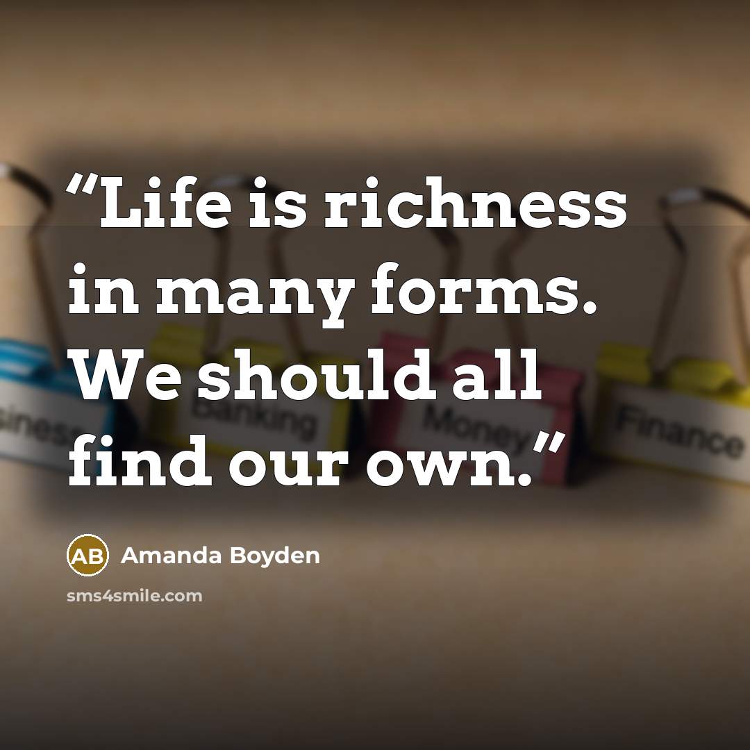 “Life is richness in many forms. We should all find our own.” quote by Amanda Boyden