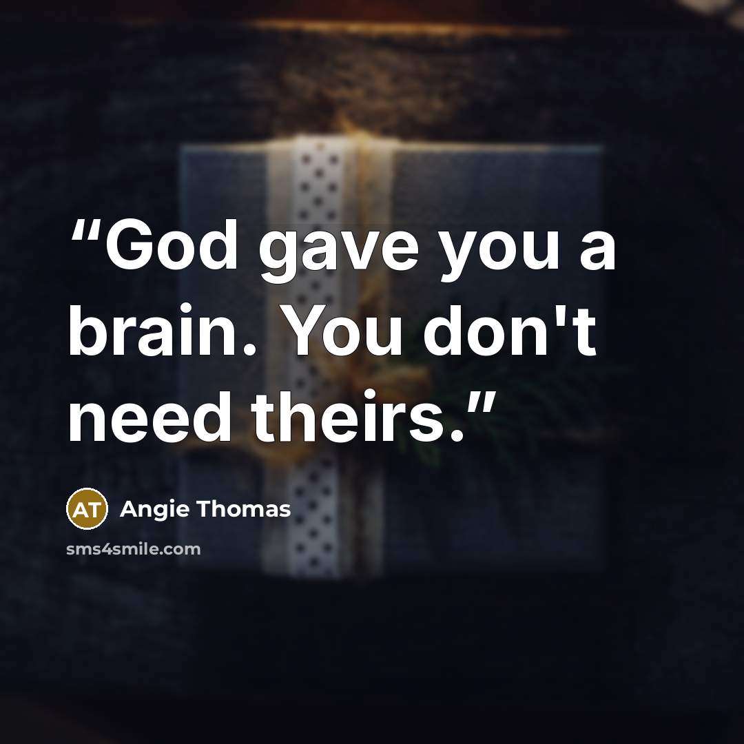 “God gave you a brain. You don't need theirs.” quote by Angie Thomas