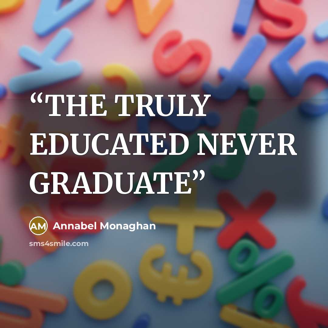 “THE TRULY EDUCATED NEVER GRADUATE” quote by Annabel Monaghan