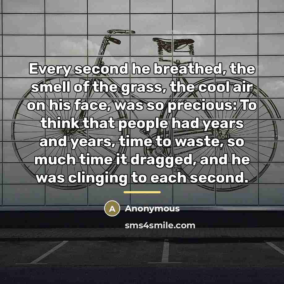 “Every second he breathed, the smell of the grass, the…” quote by Anonymous