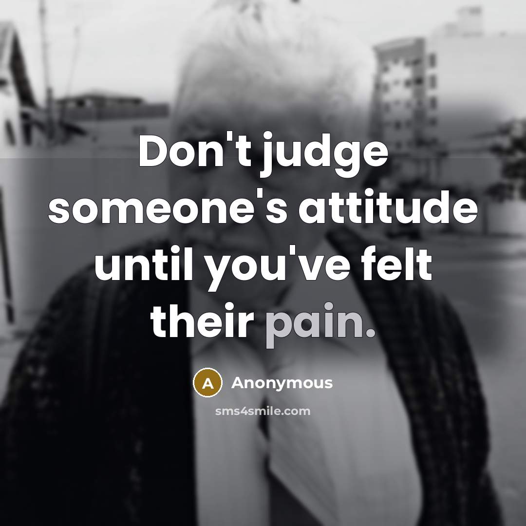 “Don't judge someone's attitude until you've felt their pain.…” quote by Anonymous