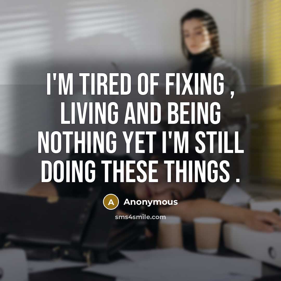 “I'm tired of fixing , living and being nothing yet…” quote by Anonymous