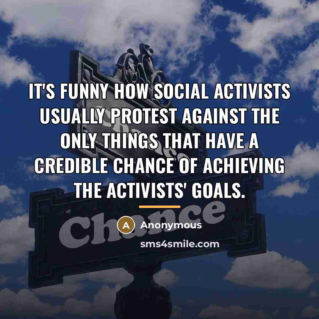 “It's funny how social activists usually protest against the only…” quote by Anonymous