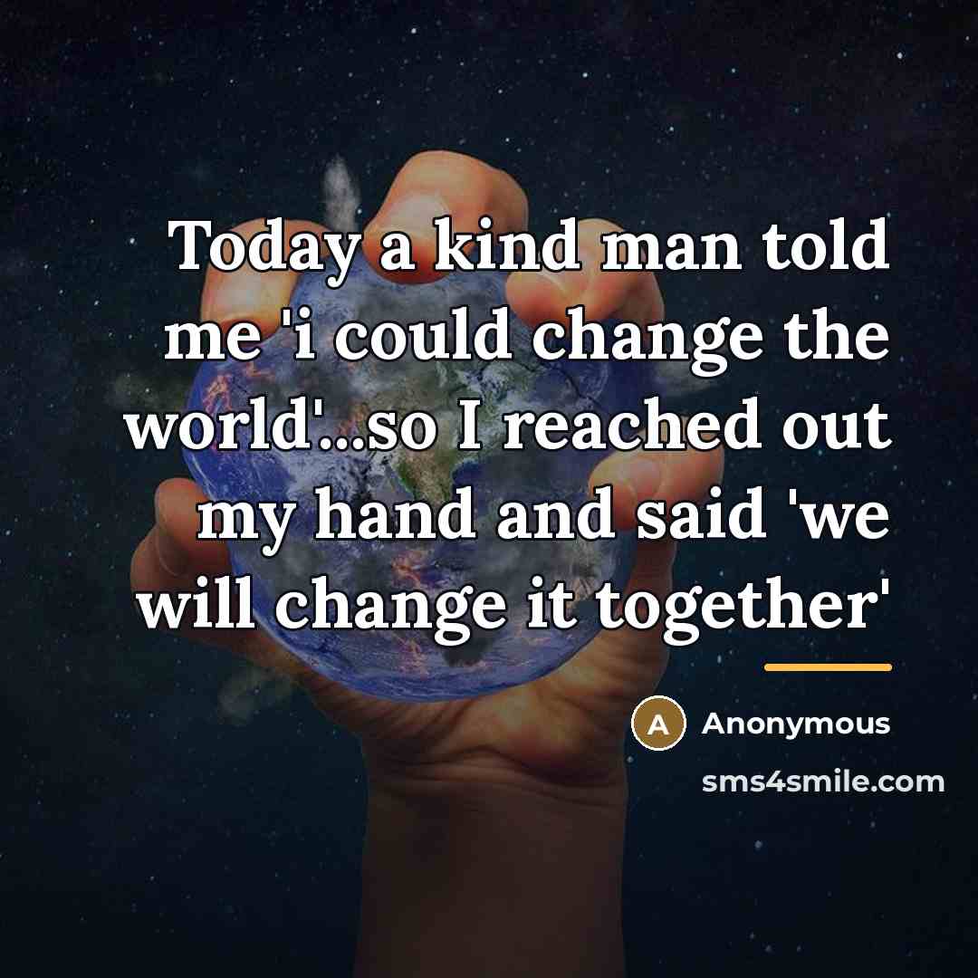 “Today a kind man told me 'i could change the…” quote by Anonymous