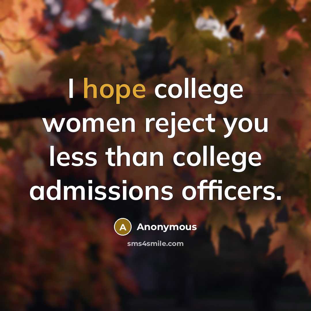 “I hope college women reject you less than college admissions…” quote by Anonymous