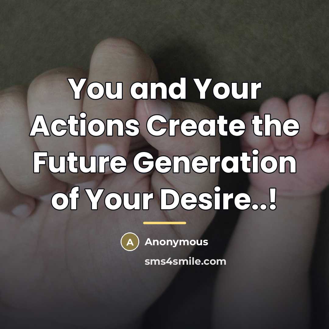 “You and Your Actions Create the Future Generation of Your…” quote by Anonymous