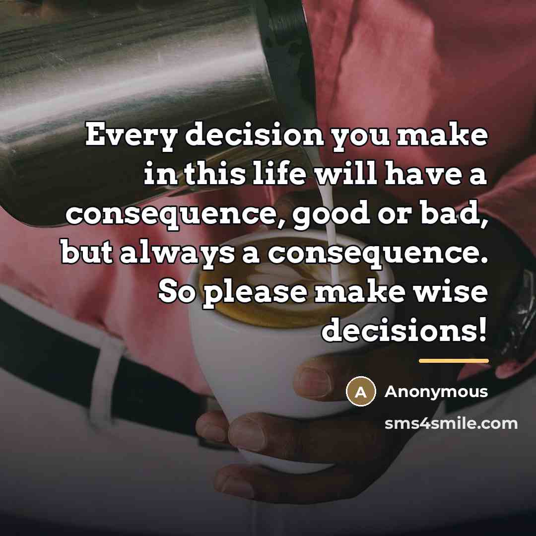 “Every decision you make in this life will have a…” quote by Anonymous