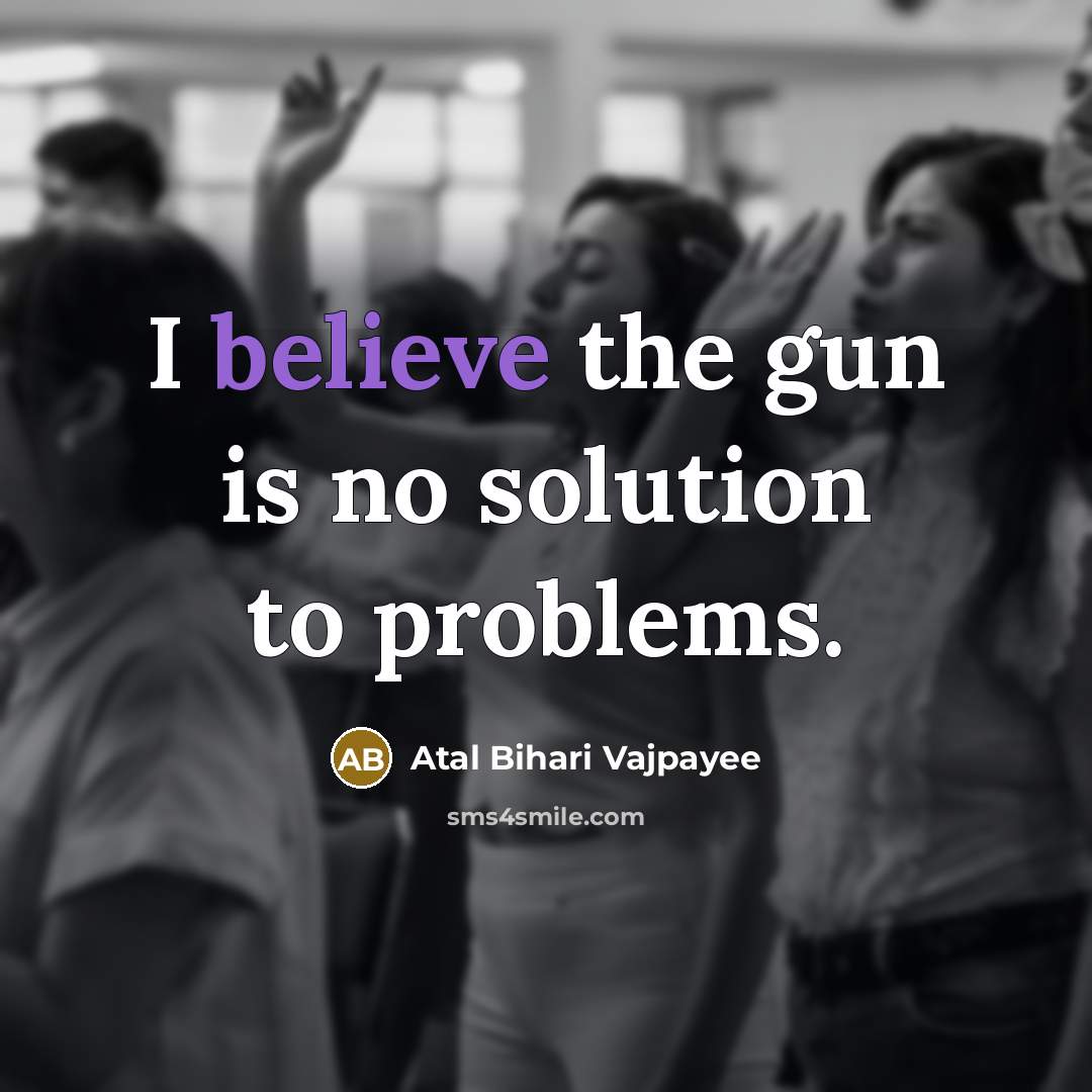 “I believe the gun is no solution to problems.…” quote by Atal Bihari Vajpayee