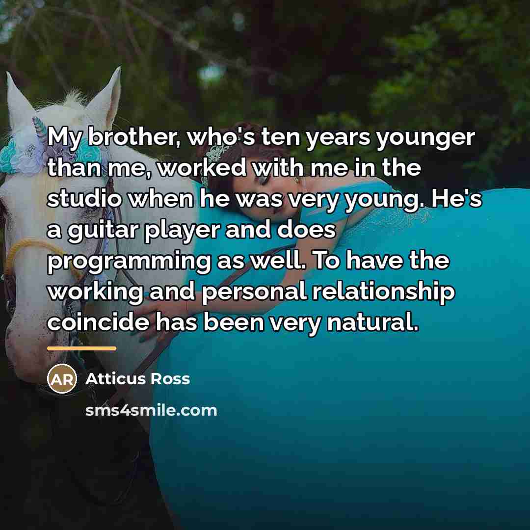 “My brother, who's ten years younger than me, worked with…” quote by Atticus Ross