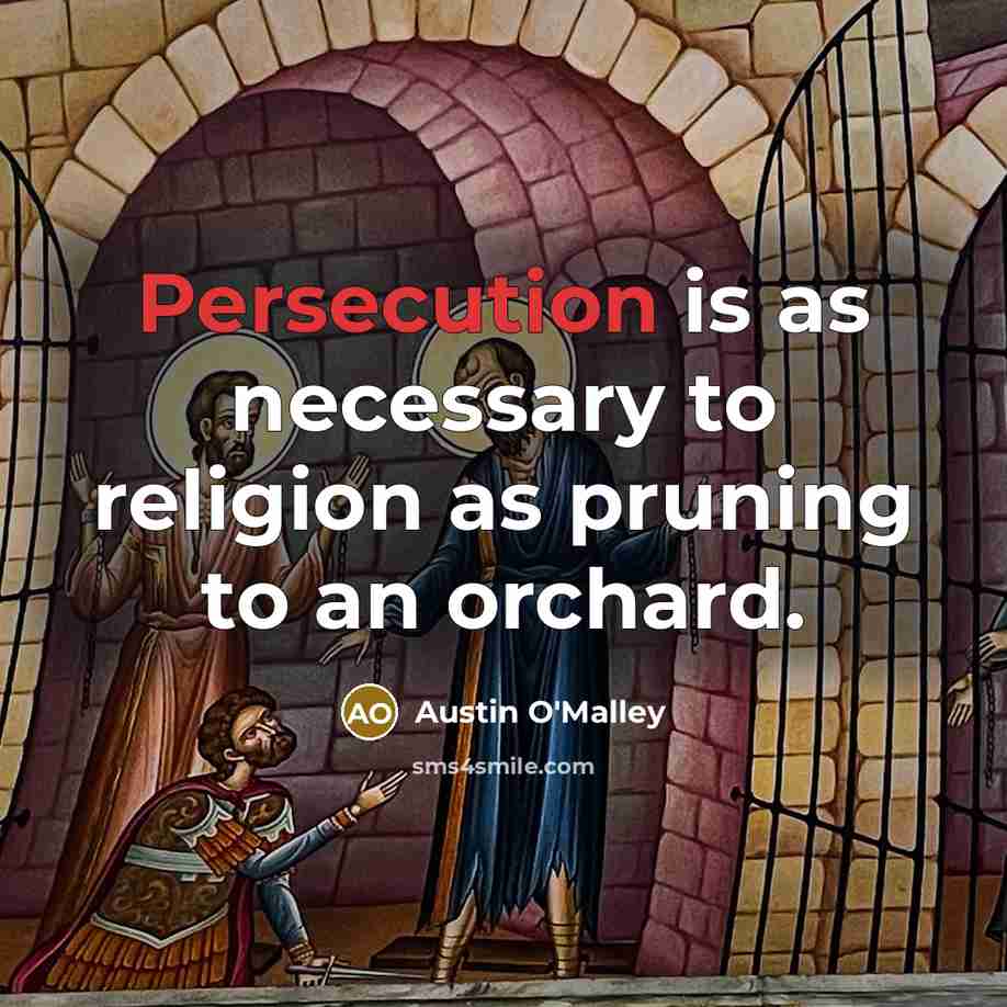 “Persecution is as necessary to religion as pruning to an orchard.” quote by Austin O'Malley
