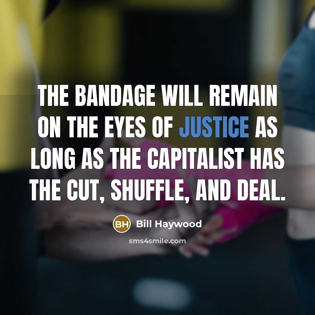 “The bandage will remain on the eyes of Justice as long as the Capitalist has the cut, shuffle, and deal.” quote by Bill Haywood
