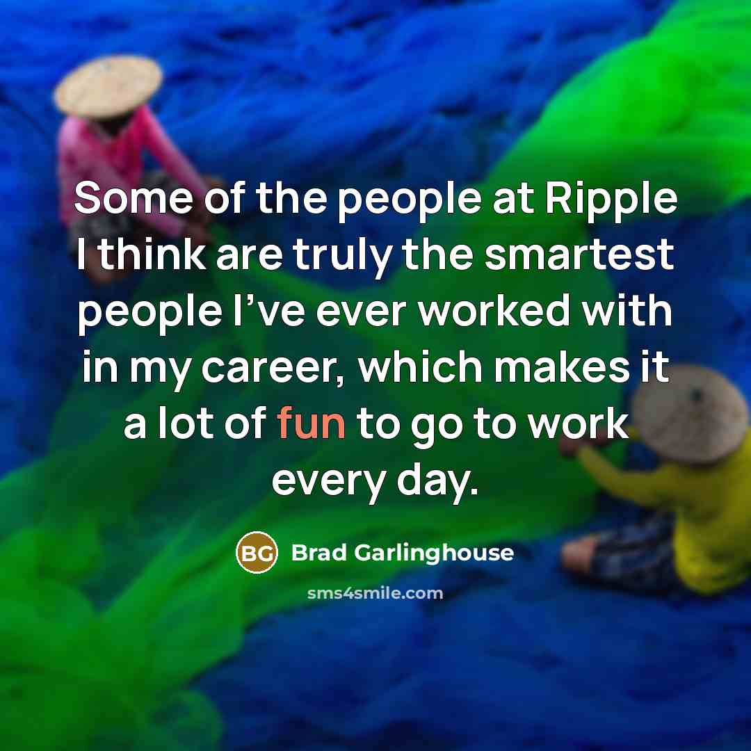 “Some of the people at Ripple I think are truly…” quote by Brad Garlinghouse