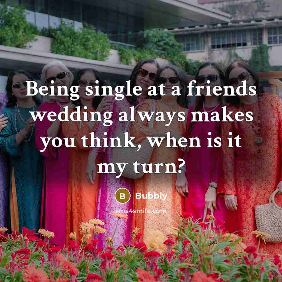 “Being single at a friends wedding always makes you think,…” quote by Bubbly