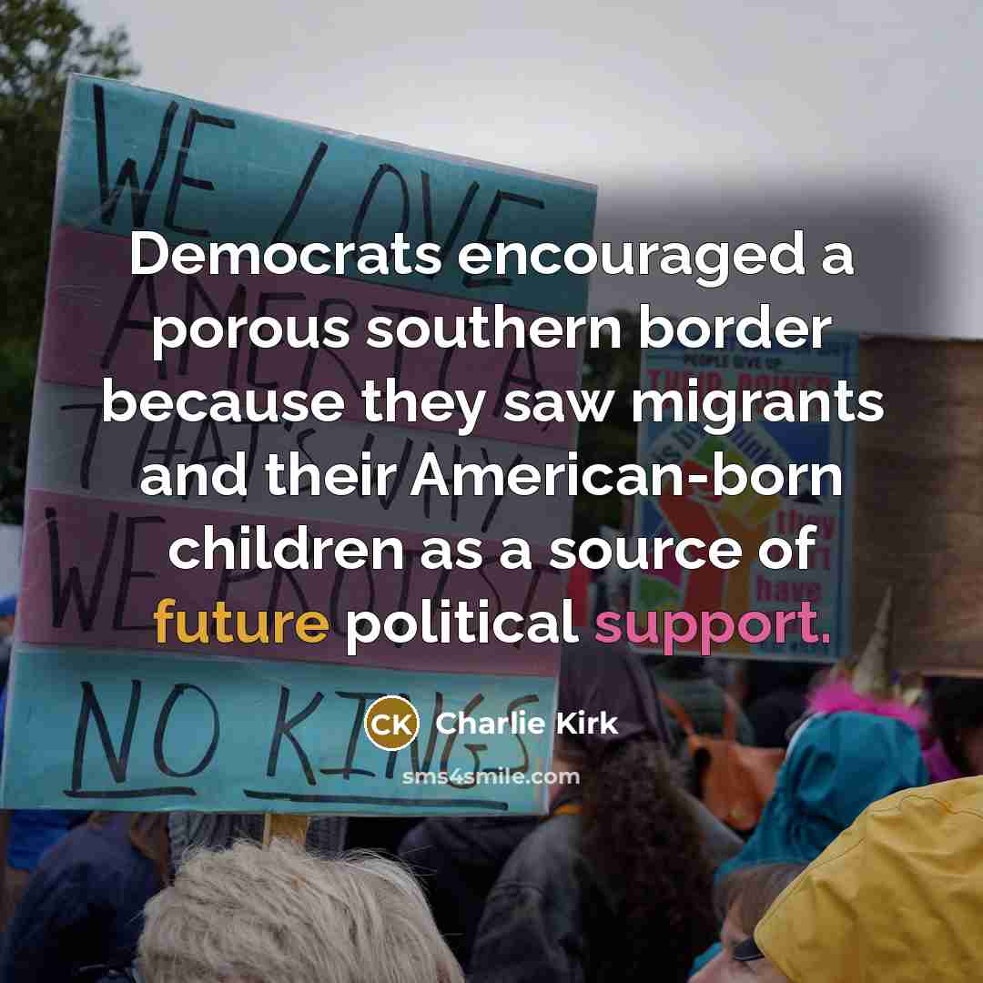 “Democrats encouraged a porous southern border because they saw migrants…” quote by Charlie Kirk