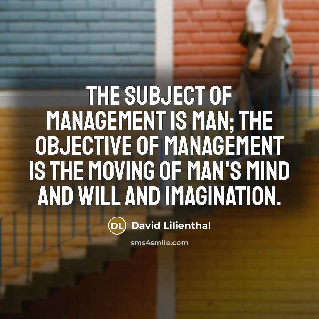 “The subject of management is man; the objective of management…” quote by David Lilienthal