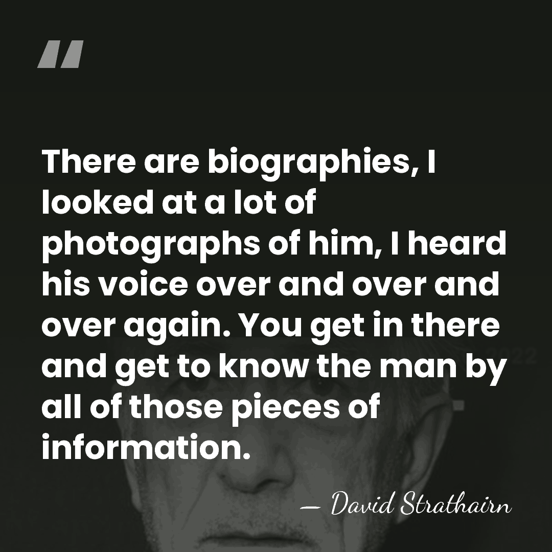 There are biographies, I looked at a lot of photographs of him,&hellip; - David Strathairn