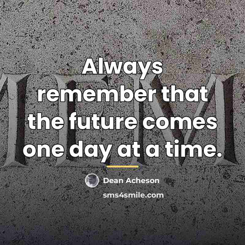 “Always remember that the future comes one day at a…” quote by Dean Acheson